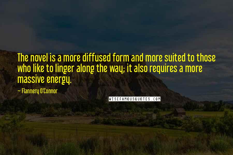 Flannery O'Connor Quotes: The novel is a more diffused form and more suited to those who like to linger along the way; it also requires a more massive energy.