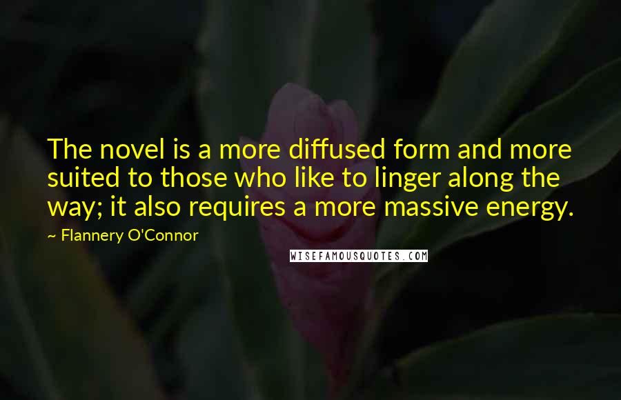 Flannery O'Connor Quotes: The novel is a more diffused form and more suited to those who like to linger along the way; it also requires a more massive energy.