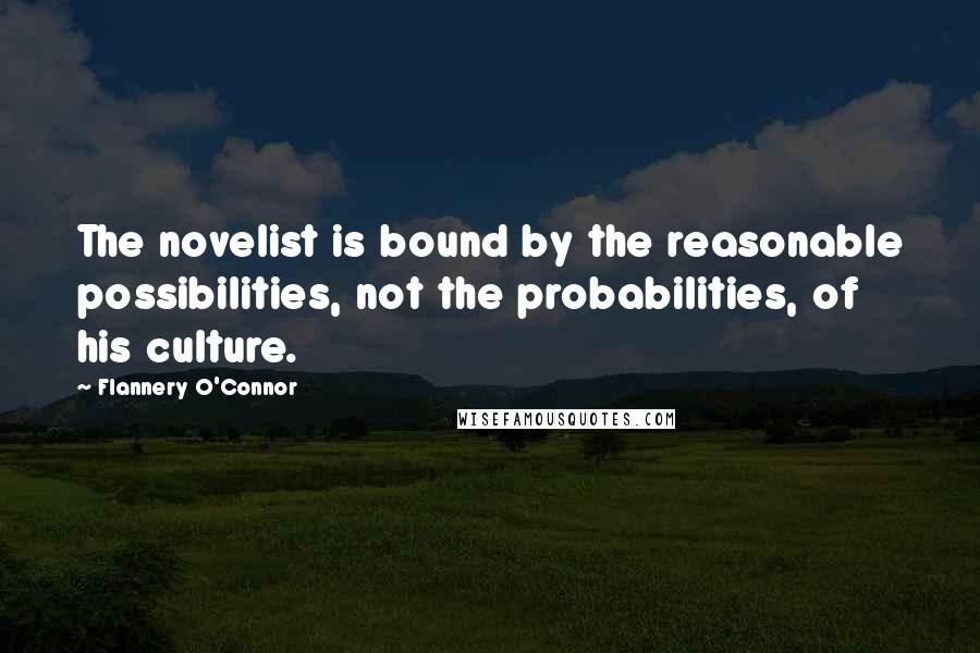 Flannery O'Connor Quotes: The novelist is bound by the reasonable possibilities, not the probabilities, of his culture.
