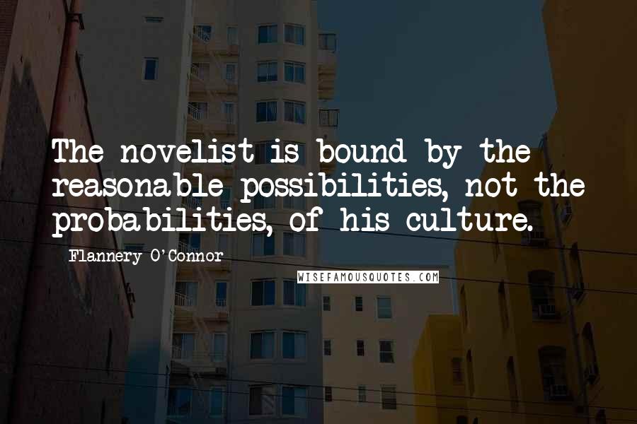 Flannery O'Connor Quotes: The novelist is bound by the reasonable possibilities, not the probabilities, of his culture.