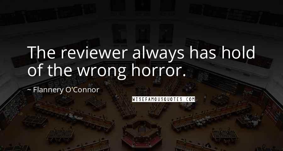 Flannery O'Connor Quotes: The reviewer always has hold of the wrong horror.