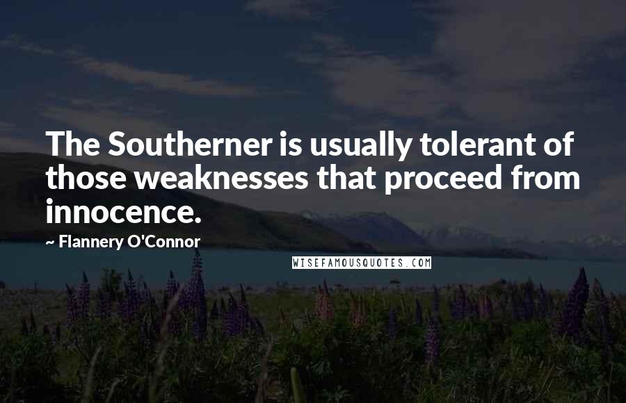 Flannery O'Connor Quotes: The Southerner is usually tolerant of those weaknesses that proceed from innocence.