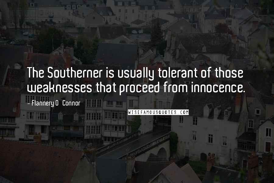 Flannery O'Connor Quotes: The Southerner is usually tolerant of those weaknesses that proceed from innocence.
