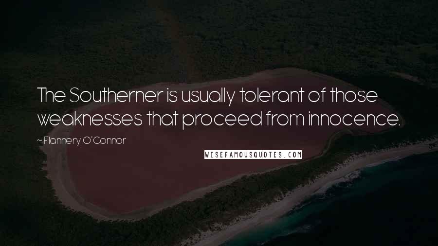 Flannery O'Connor Quotes: The Southerner is usually tolerant of those weaknesses that proceed from innocence.