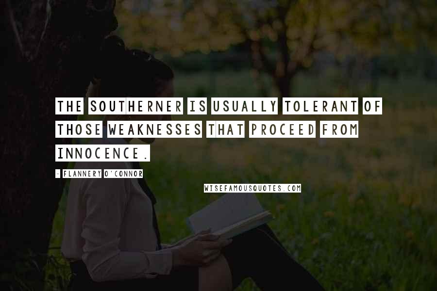 Flannery O'Connor Quotes: The Southerner is usually tolerant of those weaknesses that proceed from innocence.