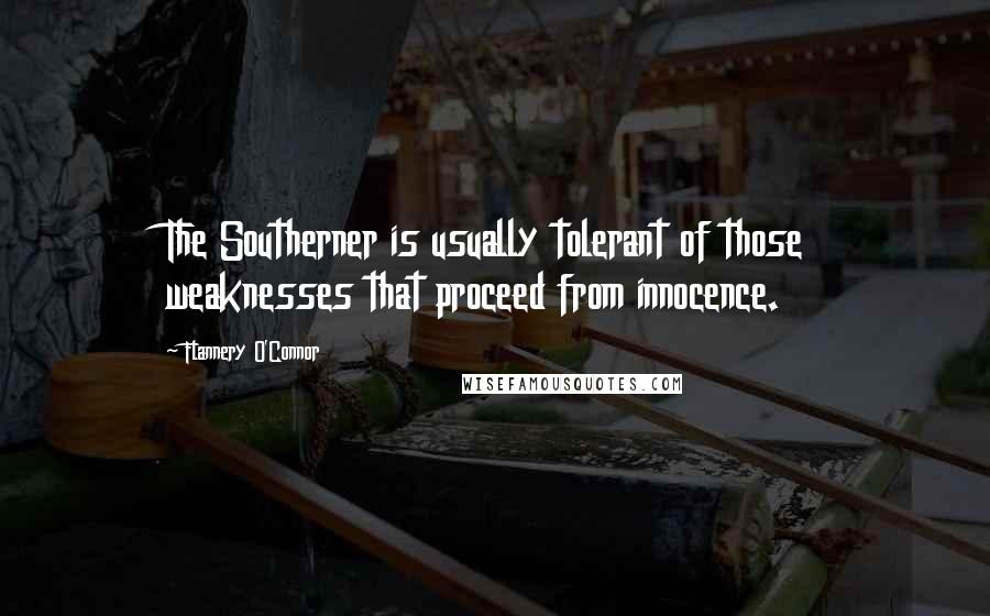 Flannery O'Connor Quotes: The Southerner is usually tolerant of those weaknesses that proceed from innocence.
