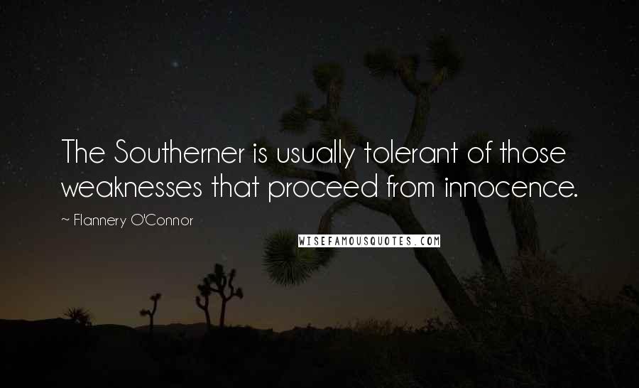 Flannery O'Connor Quotes: The Southerner is usually tolerant of those weaknesses that proceed from innocence.