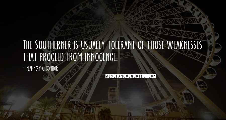 Flannery O'Connor Quotes: The Southerner is usually tolerant of those weaknesses that proceed from innocence.