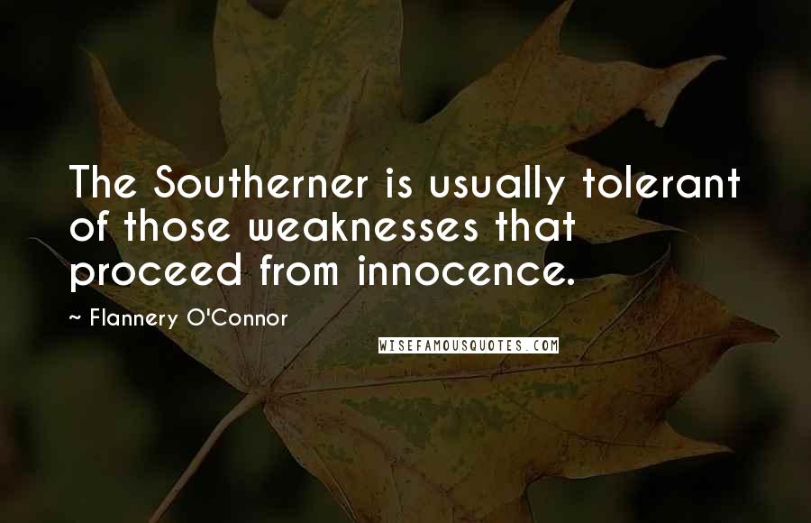 Flannery O'Connor Quotes: The Southerner is usually tolerant of those weaknesses that proceed from innocence.