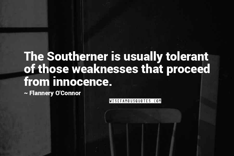 Flannery O'Connor Quotes: The Southerner is usually tolerant of those weaknesses that proceed from innocence.