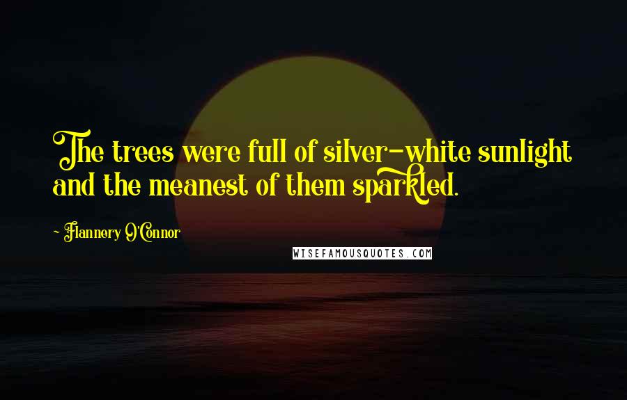 Flannery O'Connor Quotes: The trees were full of silver-white sunlight and the meanest of them sparkled.