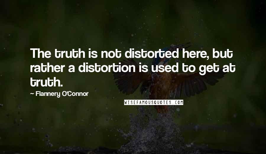 Flannery O'Connor Quotes: The truth is not distorted here, but rather a distortion is used to get at truth.