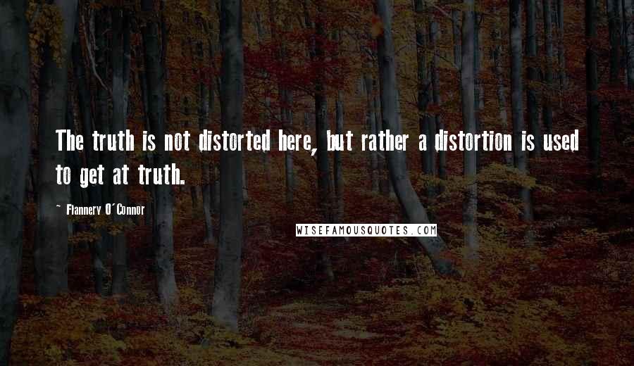 Flannery O'Connor Quotes: The truth is not distorted here, but rather a distortion is used to get at truth.