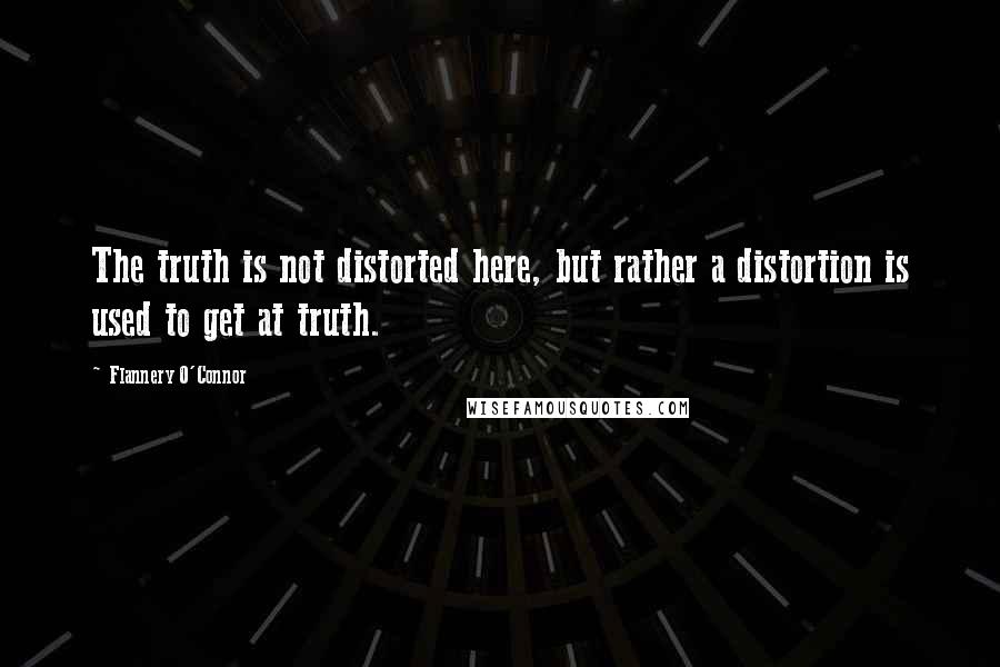 Flannery O'Connor Quotes: The truth is not distorted here, but rather a distortion is used to get at truth.