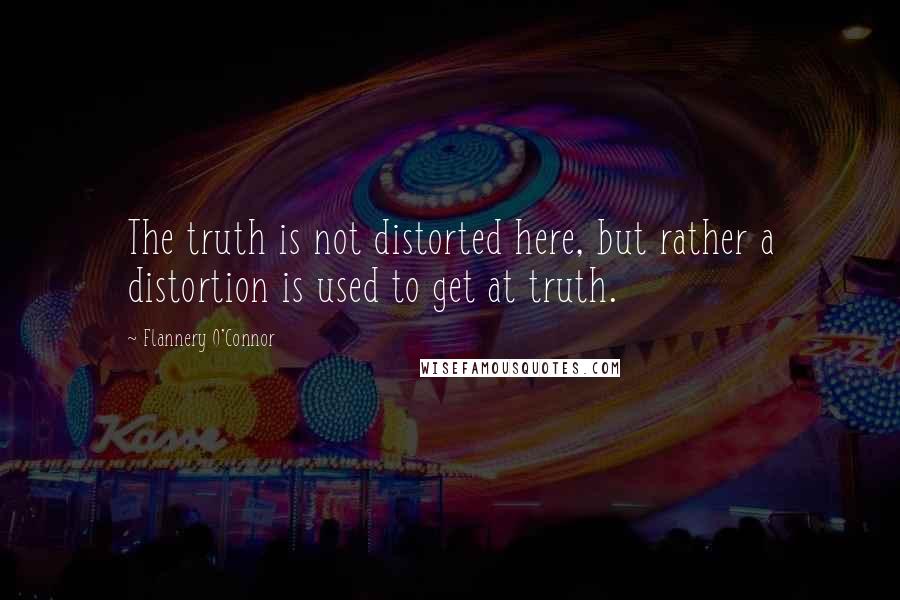 Flannery O'Connor Quotes: The truth is not distorted here, but rather a distortion is used to get at truth.