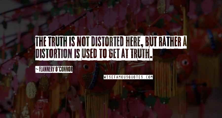 Flannery O'Connor Quotes: The truth is not distorted here, but rather a distortion is used to get at truth.