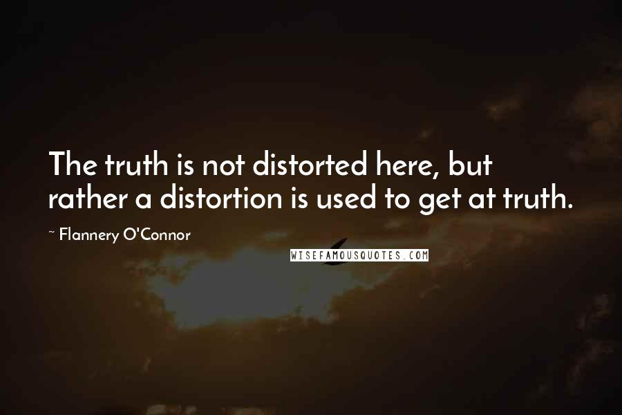 Flannery O'Connor Quotes: The truth is not distorted here, but rather a distortion is used to get at truth.