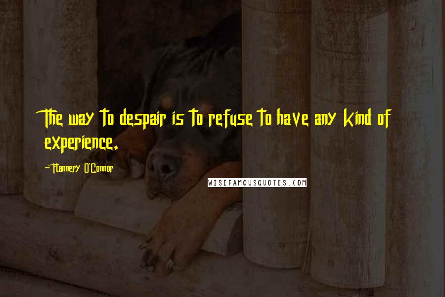 Flannery O'Connor Quotes: The way to despair is to refuse to have any kind of experience.