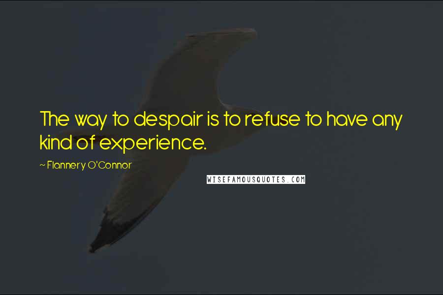 Flannery O'Connor Quotes: The way to despair is to refuse to have any kind of experience.