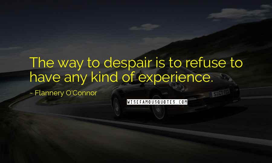 Flannery O'Connor Quotes: The way to despair is to refuse to have any kind of experience.