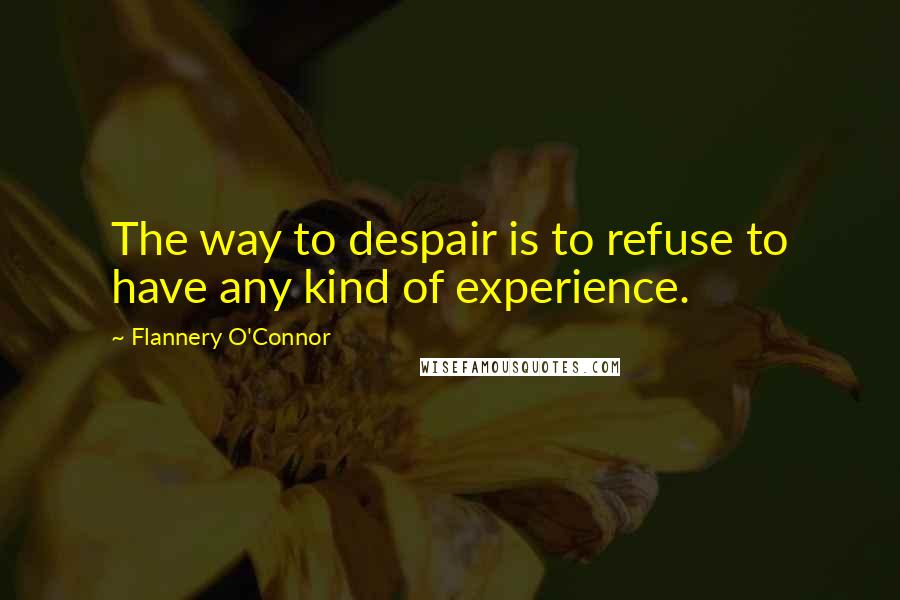 Flannery O'Connor Quotes: The way to despair is to refuse to have any kind of experience.