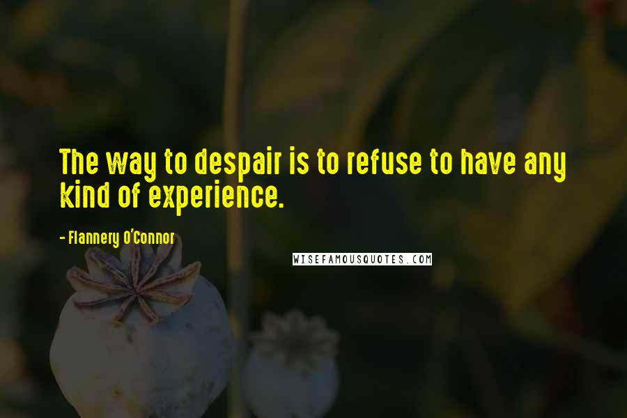 Flannery O'Connor Quotes: The way to despair is to refuse to have any kind of experience.