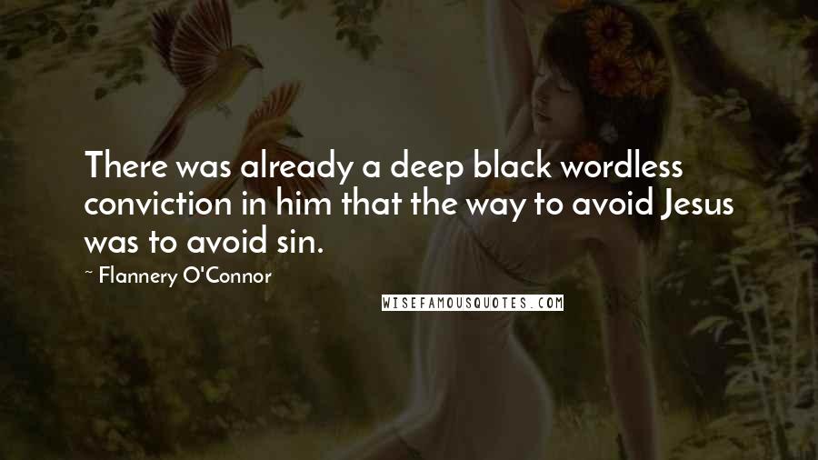 Flannery O'Connor Quotes: There was already a deep black wordless conviction in him that the way to avoid Jesus was to avoid sin.