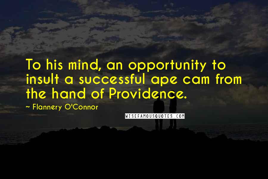 Flannery O'Connor Quotes: To his mind, an opportunity to insult a successful ape cam from the hand of Providence.