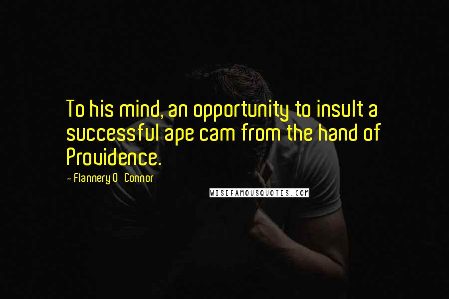 Flannery O'Connor Quotes: To his mind, an opportunity to insult a successful ape cam from the hand of Providence.