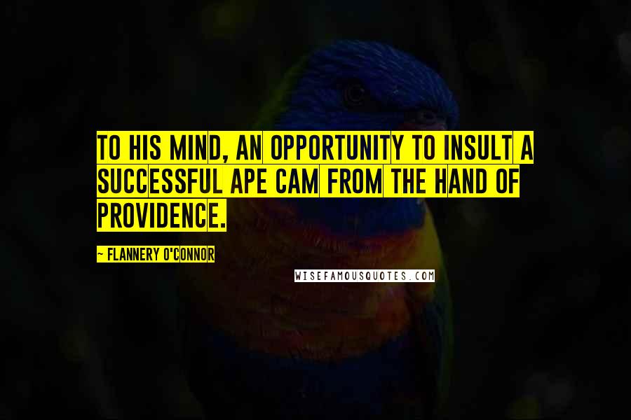 Flannery O'Connor Quotes: To his mind, an opportunity to insult a successful ape cam from the hand of Providence.