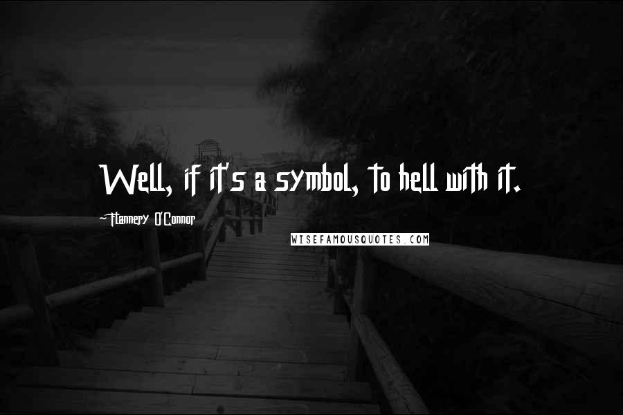Flannery O'Connor Quotes: Well, if it's a symbol, to hell with it.
