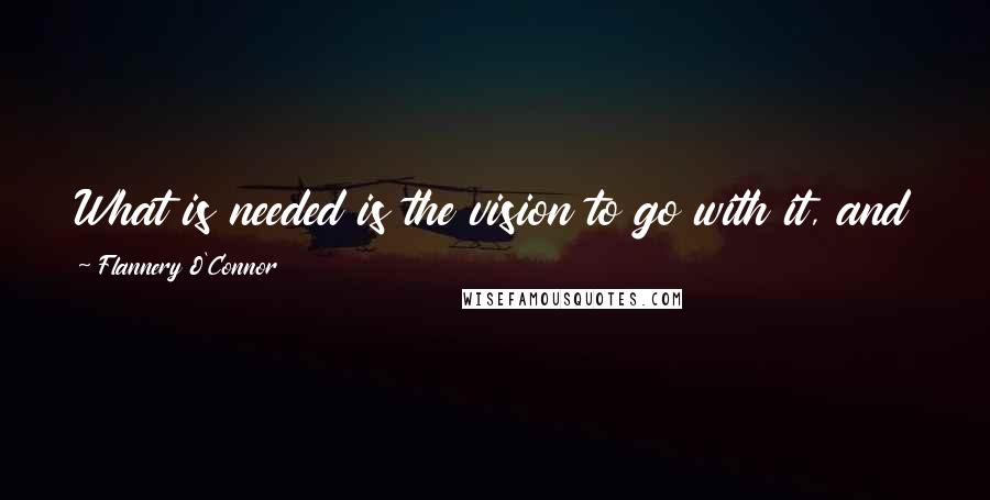 Flannery O'Connor Quotes: What is needed is the vision to go with it, and you do not get this from a writing class.