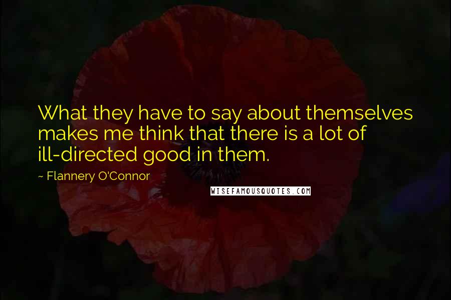 Flannery O'Connor Quotes: What they have to say about themselves makes me think that there is a lot of ill-directed good in them.