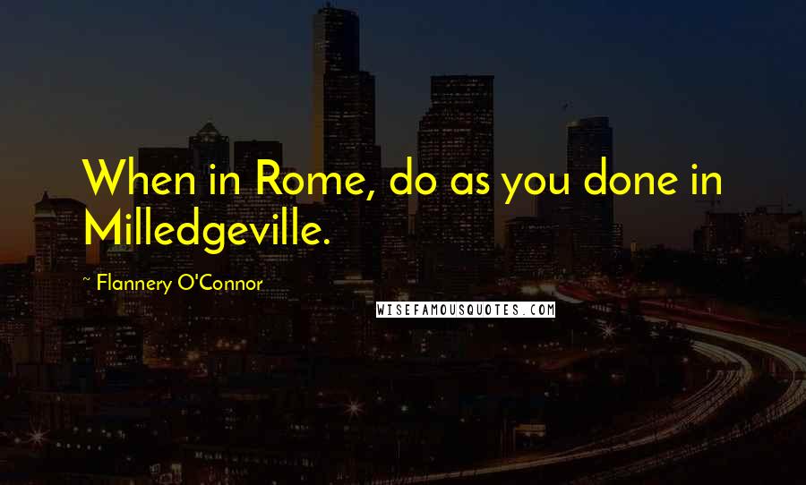 Flannery O'Connor Quotes: When in Rome, do as you done in Milledgeville.