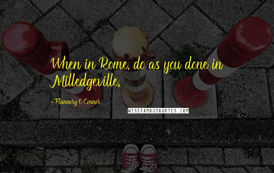 Flannery O'Connor Quotes: When in Rome, do as you done in Milledgeville.