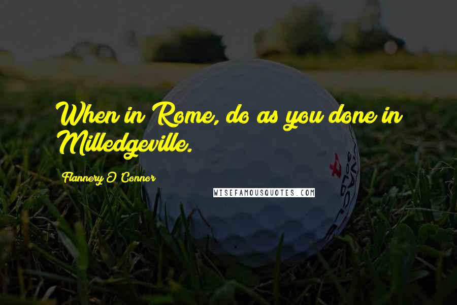 Flannery O'Connor Quotes: When in Rome, do as you done in Milledgeville.