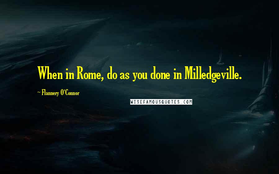 Flannery O'Connor Quotes: When in Rome, do as you done in Milledgeville.