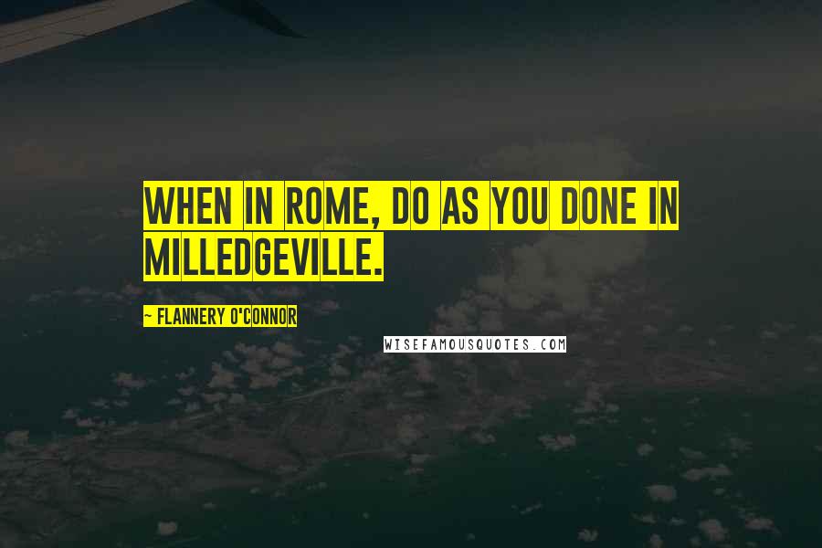 Flannery O'Connor Quotes: When in Rome, do as you done in Milledgeville.