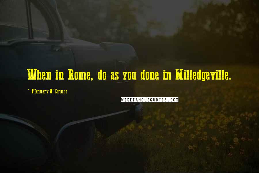 Flannery O'Connor Quotes: When in Rome, do as you done in Milledgeville.