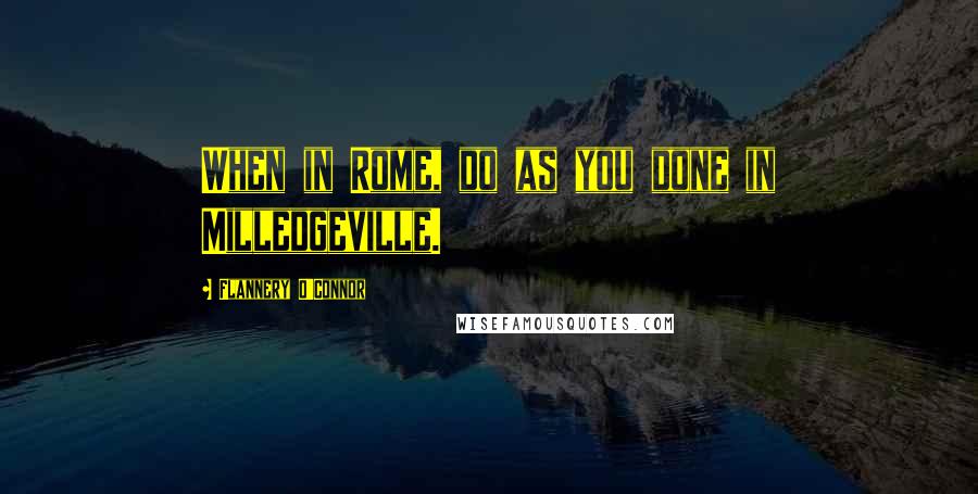 Flannery O'Connor Quotes: When in Rome, do as you done in Milledgeville.