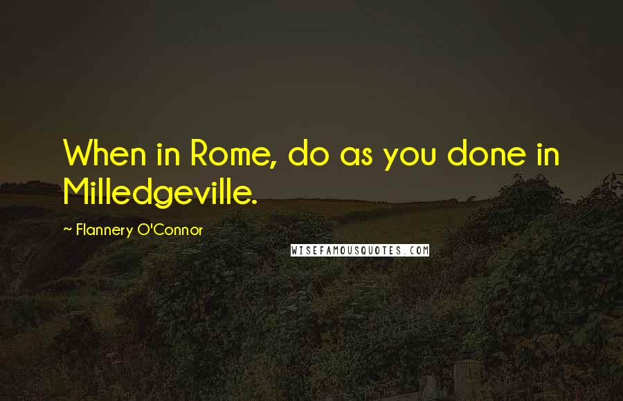 Flannery O'Connor Quotes: When in Rome, do as you done in Milledgeville.