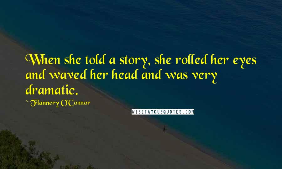 Flannery O'Connor Quotes: When she told a story, she rolled her eyes and waved her head and was very dramatic.