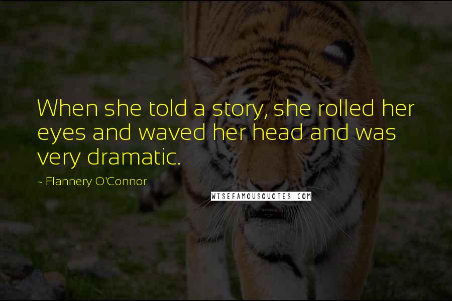 Flannery O'Connor Quotes: When she told a story, she rolled her eyes and waved her head and was very dramatic.