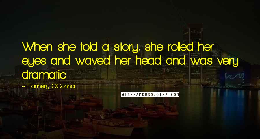 Flannery O'Connor Quotes: When she told a story, she rolled her eyes and waved her head and was very dramatic.