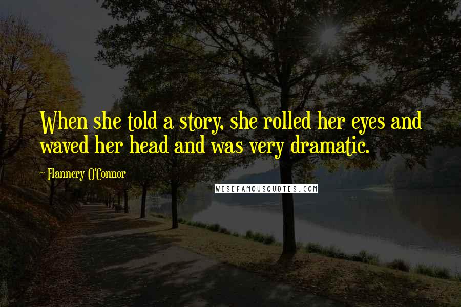 Flannery O'Connor Quotes: When she told a story, she rolled her eyes and waved her head and was very dramatic.