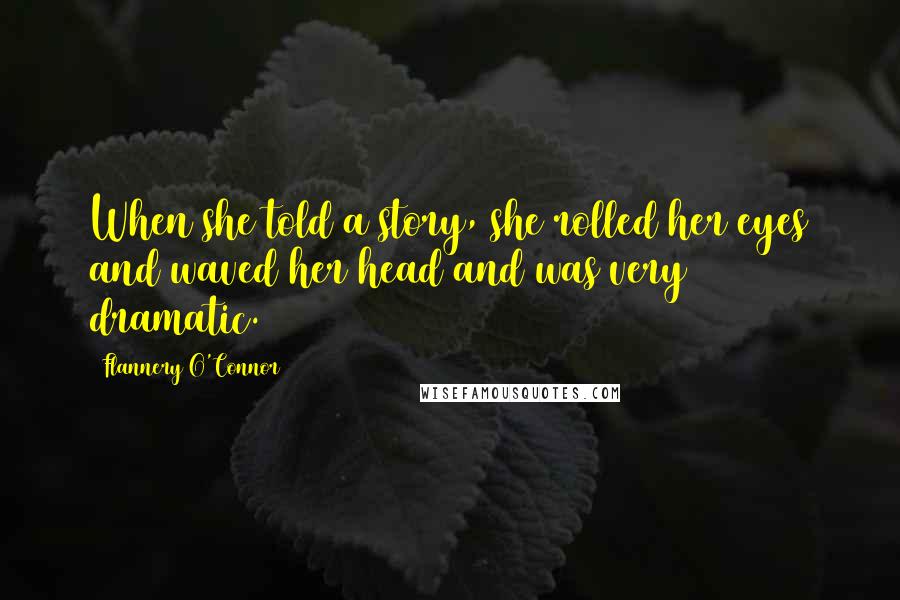 Flannery O'Connor Quotes: When she told a story, she rolled her eyes and waved her head and was very dramatic.