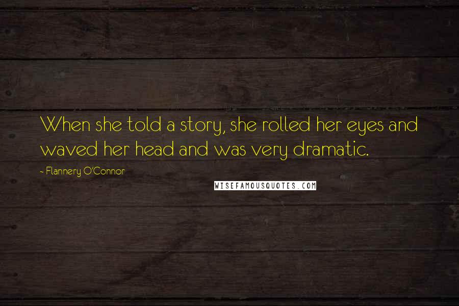 Flannery O'Connor Quotes: When she told a story, she rolled her eyes and waved her head and was very dramatic.