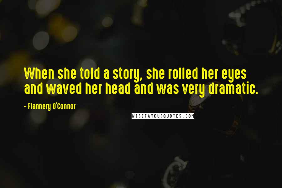 Flannery O'Connor Quotes: When she told a story, she rolled her eyes and waved her head and was very dramatic.