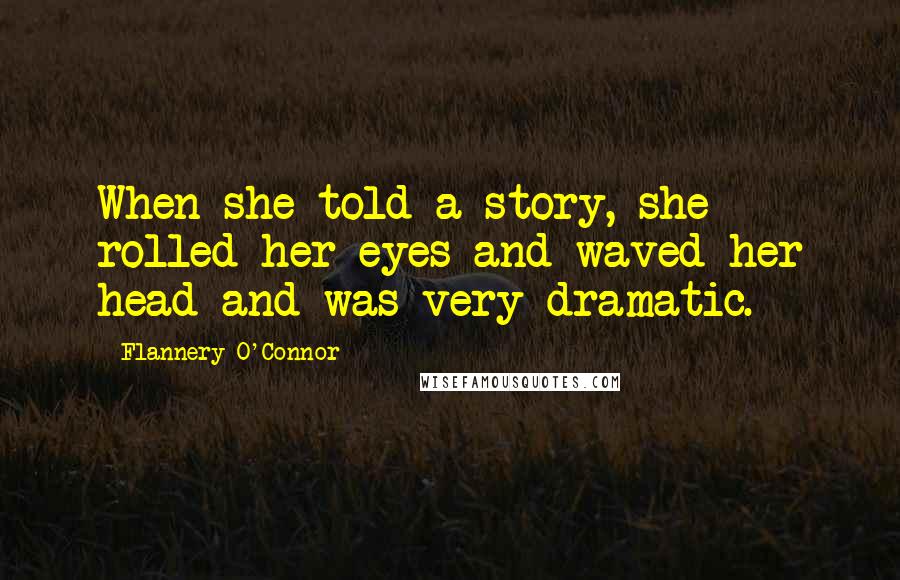 Flannery O'Connor Quotes: When she told a story, she rolled her eyes and waved her head and was very dramatic.
