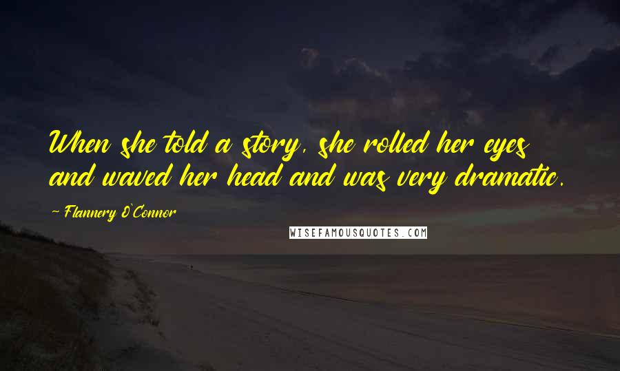 Flannery O'Connor Quotes: When she told a story, she rolled her eyes and waved her head and was very dramatic.